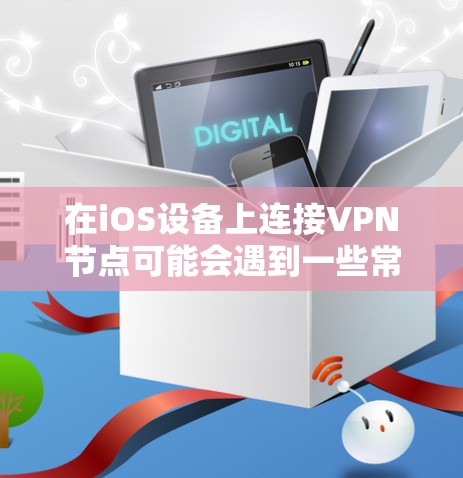 在iOS设备上连接VPN节点可能会遇到一些常见问题。以下是一些可能遇到的问题及解决方法