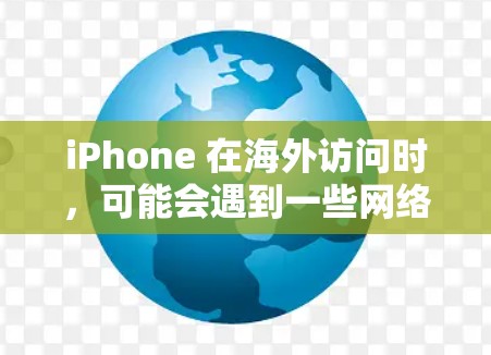 iPhone 在海外访问时，可能会遇到一些网络连接或服务使用的问题。以下是一些常见的解决方案和工具，帮助你更好地使用 iPhone 在海外