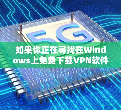 如果你正在寻找在Windows上免费下载VPN软件，以下是一些知名的免费Windows VPN工具和选项。请注意，免费VPN可能会有广告、数据限制或其他限制，建议根据你的需求选择合适的工具