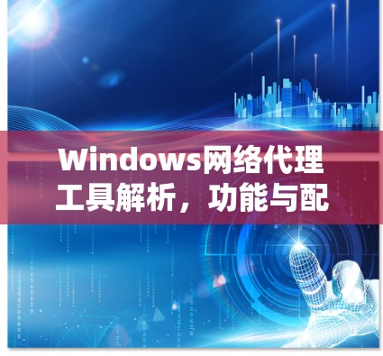 Windows网络代理工具解析，功能与配置详解