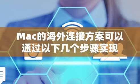 Mac的海外连接方案可以通过以下几个步骤实现