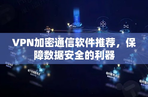 VPN加密通信软件推荐，保障数据安全的利器