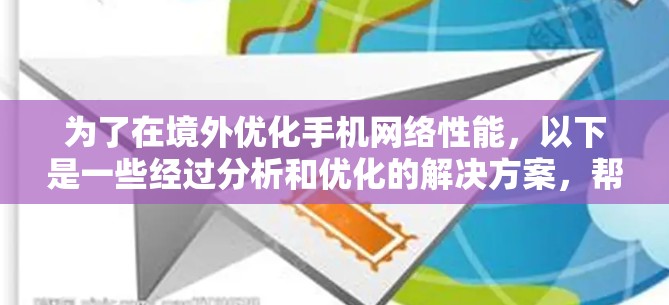 为了在境外优化手机网络性能，以下是一些经过分析和优化的解决方案，帮助您提升网络速度和稳定性，同时确保遵守当地法律法规