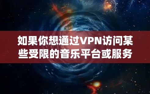 如果你想通过VPN访问某些受限的音乐平台或服务，以下是一些常用的VPN工具和解决方案，可以帮助你绕过地域限制或隐私问题