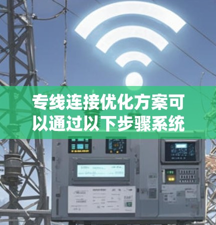 专线连接优化方案可以通过以下步骤系统地进行，以提升网络性能和效率