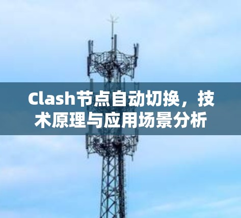 Clash节点自动切换，技术原理与应用场景分析