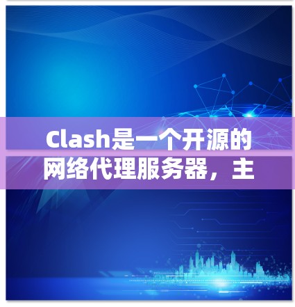 Clash是一个开源的网络代理服务器，主要用于规则管理、DNS、HTTP、HTTPS等网络流量的转发和控制。优化Clash网络性能可以从以下几个方面入手