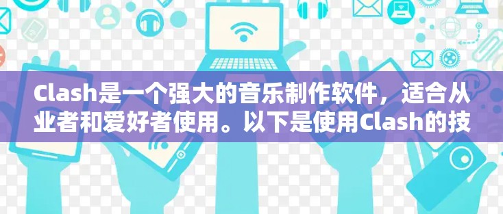 Clash是一个强大的音乐制作软件，适合从业者和爱好者使用。以下是使用Clash的技巧和建议，帮助你高效完成音乐制作项目