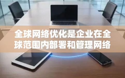 全球网络优化是企业在全球范围内部署和管理网络资源，以确保高效、稳定和安全的关键任务的过程。以下是对全球网络优化工具的详细分析，帮助企业理解和选择适合的解决方案