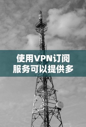 使用VPN订阅服务可以提供多种好处，包括隐私保护、网络安全以及访问受限的内容。以下是一些推荐的VPN订阅服务，供你参考