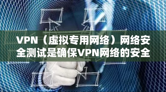 VPN（虚拟专用网络）网络安全测试是确保VPN网络的安全性和可靠性的重要步骤。以下是一些常见的VPN网络安全测试方法和步骤