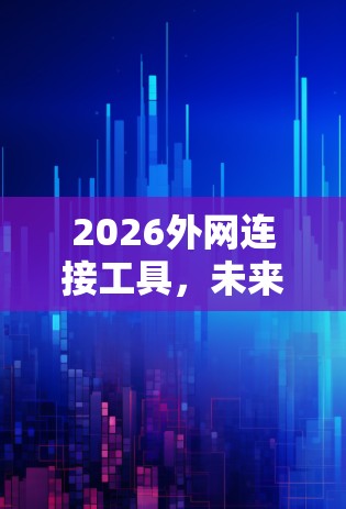 2026外网连接工具，未来通信技术的关键