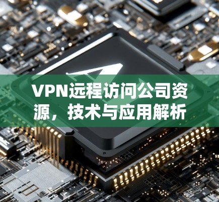 VPN远程访问公司资源，技术与应用解析