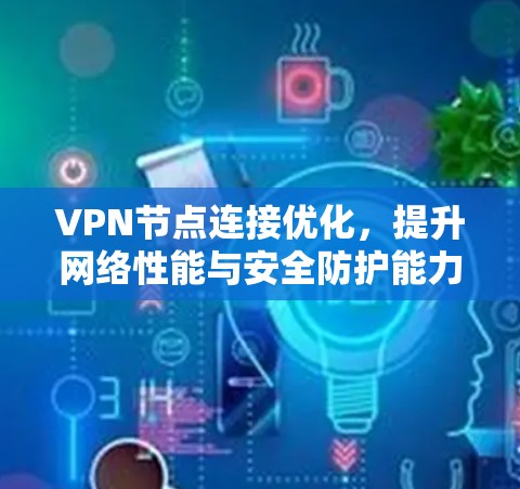 VPN节点连接优化，提升网络性能与安全防护能力