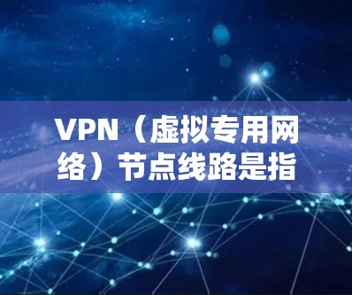 VPN（虚拟专用网络）节点线路是指通过VPN技术在公共网络上创建一条安全的专用网络连接的路径。VPN节点通常包括一个客户端和服务器，客户端与服务器之间通过加密的协议传输数据，确保通信的安全性和隐私性