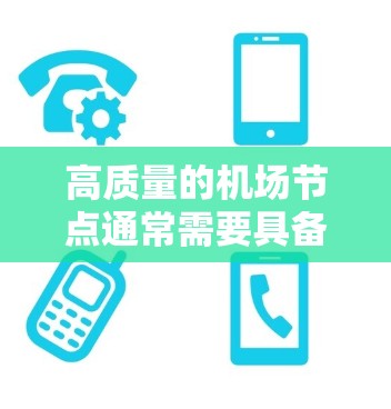高质量的机场节点通常需要具备高性能、可靠性、安全性和易于管理的特点，以满足现代机场的高流量、多设备连接和数据安全需求。以下是一些高质量机场节点的推荐