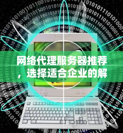 网络代理服务器推荐，选择适合企业的解决方案