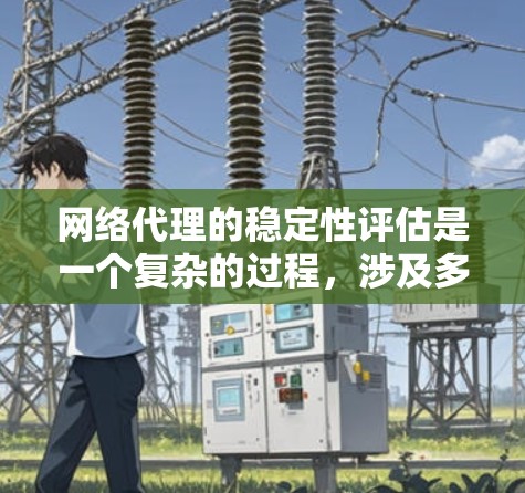 网络代理的稳定性评估是一个复杂的过程，涉及多个方面，包括连接稳定性、请求处理能力、缓存管理、安全性、负载均衡以及扩展性等。以下是对几种常见网络代理在稳定性方面的分析和总结