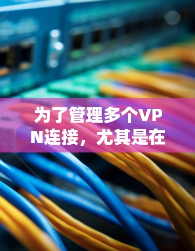 为了管理多个VPN连接，尤其是在多个设备上，你可以考虑使用以下几款 VPN 多端管理工具，这些工具能够帮助你统一配置和监控多个VPN连接