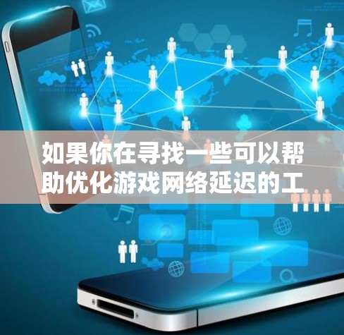 如果你在寻找一些可以帮助优化游戏网络延迟的工具或方法，我可以提供一些常用的解决方案和工具。以下是一些可能对你有帮助的工具和方法