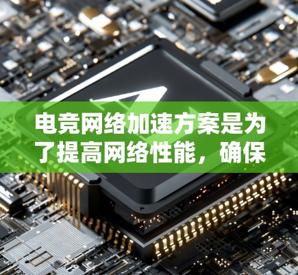 电竞网络加速方案是为了提高网络性能，确保电竞游戏流畅进行的关键。以下是详细的解决方案
