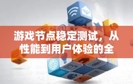 游戏节点稳定测试，从性能到用户体验的全方位保障