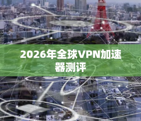 2026年全球VPN加速器测评