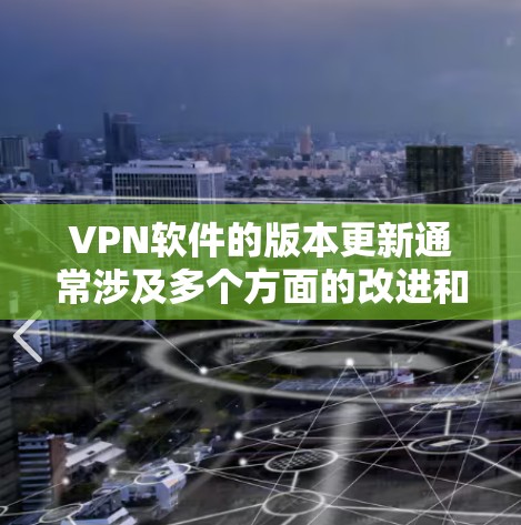 VPN软件的版本更新通常涉及多个方面的改进和优化，以下是主要区别和考虑因素