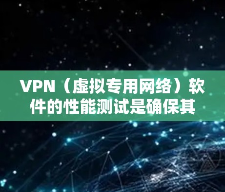 VPN（虚拟专用网络）软件的性能测试是确保其稳定性、安全性和高效性的关键步骤。以下是一些常见的VPN性能测试方法和指标