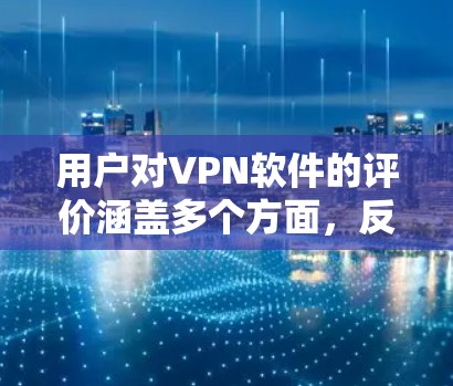 用户对VPN软件的评价涵盖多个方面，反映了他们在使用过程中的各项关注点。以下是对这些评价的详细分析