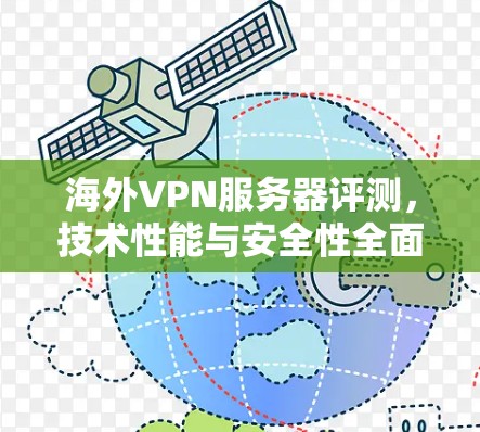 海外VPN服务器评测，技术性能与安全性全面比较