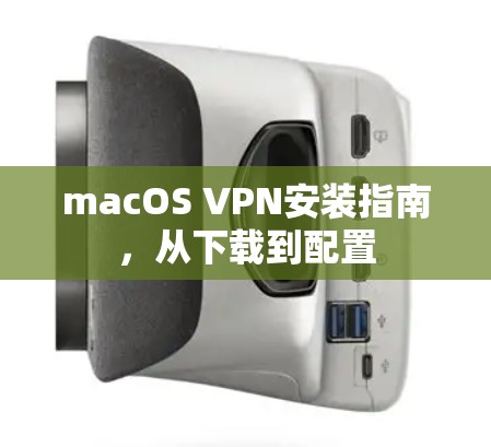 macOS VPN安装指南，从下载到配置