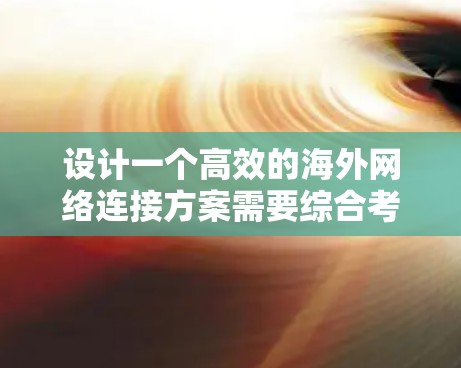 设计一个高效的海外网络连接方案需要综合考虑多个方面，以下是一个结构化的解决方案