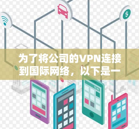 为了将公司的VPN连接到国际网络，以下是一个有条理的步骤指南