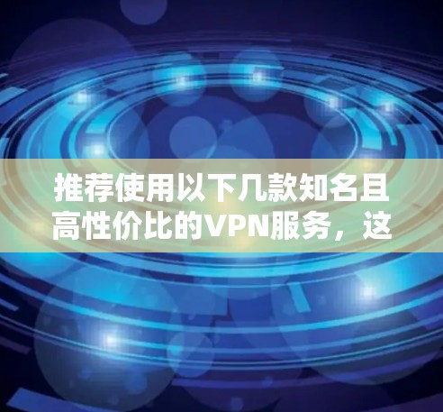 推荐使用以下几款知名且高性价比的VPN服务，这些服务通常提供快速连接、多平台支持以及强有力的隐私保护
