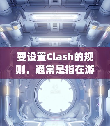 要设置Clash的规则，通常是指在游戏开始前或在游戏设置中调整一些游戏规则以符合你的需求。以下是一个通用的步骤指南，假设你是在Clash of Kings或其他类似的游戏中设置规则