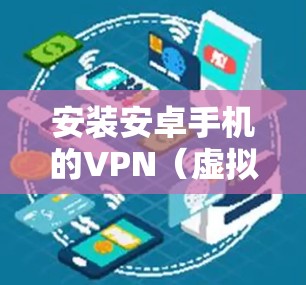 安装安卓手机的VPN（虚拟专用网）可以帮助你访问受限制的网络或加密你的网络连接。以下是安卓VPN安装的基本步骤