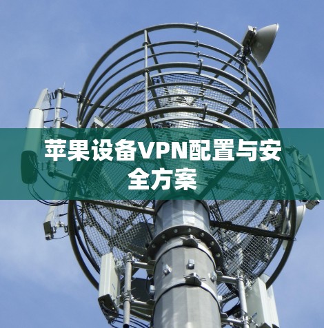 苹果设备VPN配置与安全方案