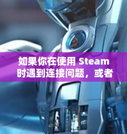 如果你在使用 Steam 时遇到连接问题，或者希望通过优化连接来提升游戏体验，可以尝试以下方法来优化 Steam 游戏的连接性能