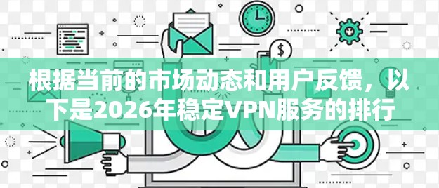 根据当前的市场动态和用户反馈，以下是2026年稳定VPN服务的排行榜，综合考虑了服务的稳定性、隐私保护、用户体验、技术支持等多个因素