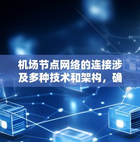 机场节点网络的连接涉及多种技术和架构，确保高效、可靠和安全。以下是机场节点连接的详细总结