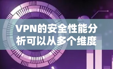 VPN的安全性能分析可以从多个维度进行评估，以确保其在保护用户网络安全方面的有效性。以下是对VPN安全性能的详细分析