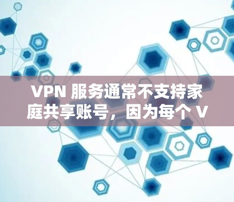VPN 服务通常不支持家庭共享账号，因为每个 VPN 账号通常是为单个用户或特定设备配备的。如果你希望家人一起使用 VPN，通常需要为每个人单独购买账号或使用不同的设备。以下是一些可能的解决方案