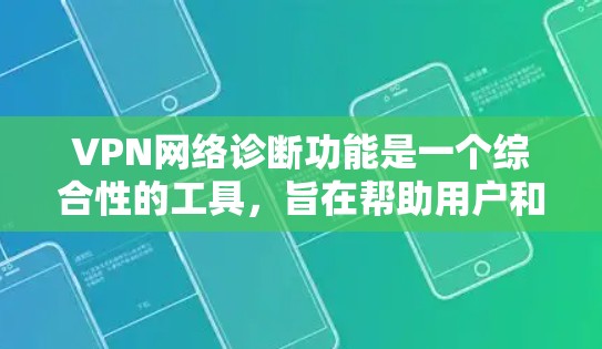 VPN网络诊断功能是一个综合性的工具，旨在帮助用户和管理员快速定位和解决VPN连接中的问题。以下是该功能的详细总结