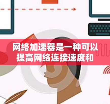 网络加速器是一种可以提高网络连接速度和效率的软件或设备。它通过优化数据传输路径、减少延迟和提升带宽利用率来加速网络连接。以下是一些常见的网络加速器软件和工具，供您参考
