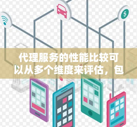 代理服务的性能比较可以从多个维度来评估，包括但不限于延迟、吞吐量、可靠性、容错能力、扩展性、成本效益等。以下是一些常见的比较维度和分析方法