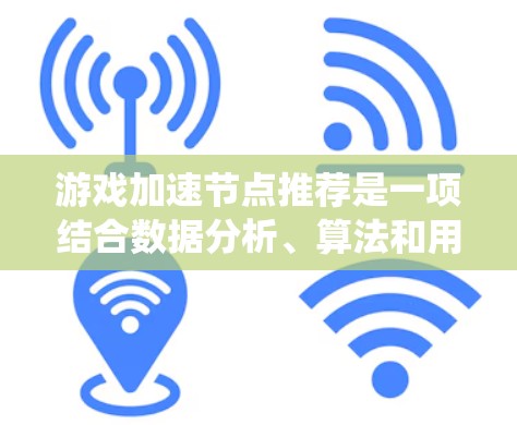 游戏加速节点推荐是一项结合数据分析、算法和用户体验设计的技术，旨在帮助玩家更有效地完成游戏任务，提升游戏体验。以下是实现该推荐系统的主要步骤和关键要素