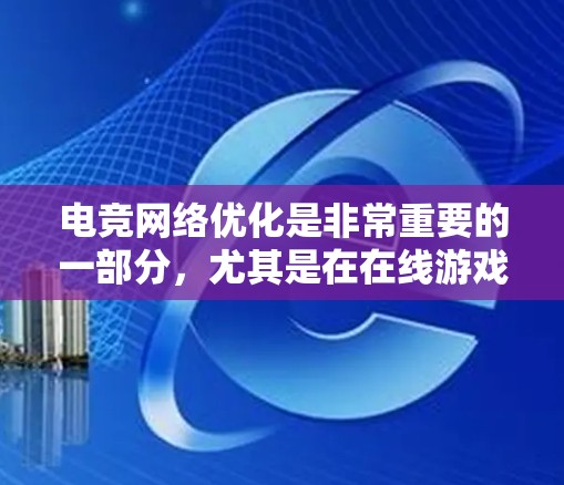 电竞网络优化是非常重要的一部分，尤其是在在线游戏对战、多人游戏或大规模多人游戏中，网络连接的稳定性、带宽、延迟和丢包率对游戏体验至关重要。以下是一些常用的电竞网络优化软件和工具，帮助你优化网络性能