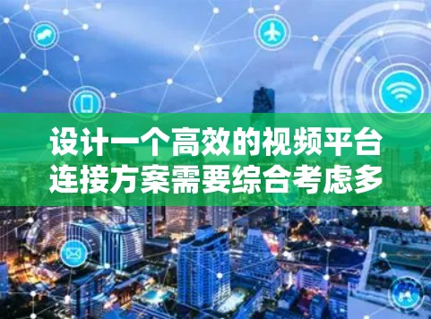 设计一个高效的视频平台连接方案需要综合考虑多个方面，确保平台的功能、性能和安全性。以下是一个结构化的解决方案