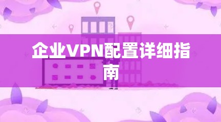 企业VPN配置详细指南
